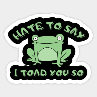 Hate To Say I Toad You So Sticker